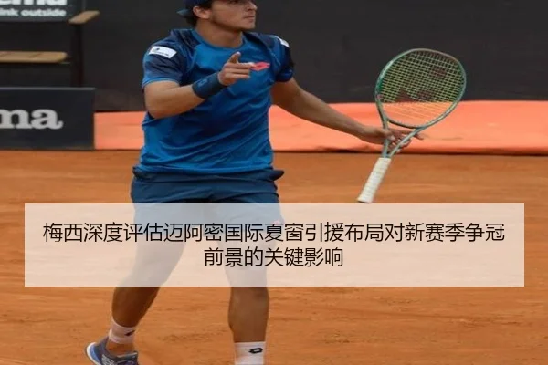 梅西深度评估迈阿密国际夏窗引援布局对新赛季争冠前景的关键影响