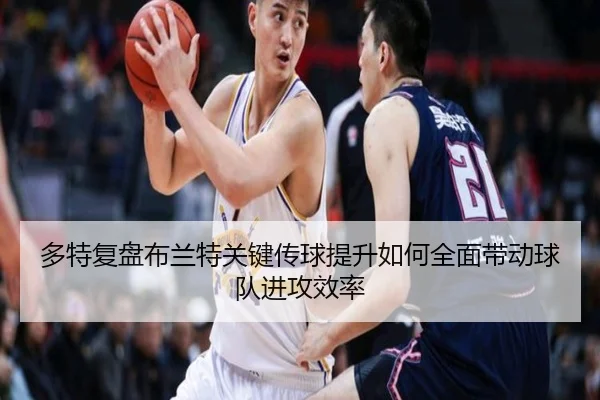 多特复盘布兰特关键传球提升如何全面带动球队进攻效率