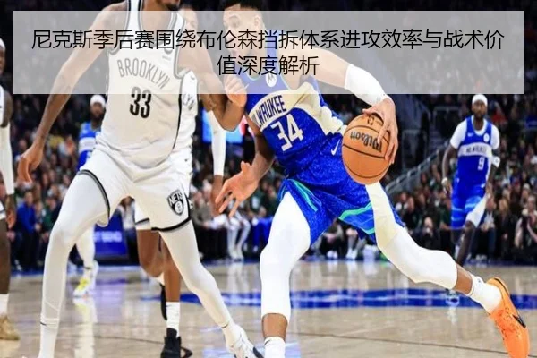 尼克斯季后赛围绕布伦森挡拆体系进攻效率与战术价值深度解析