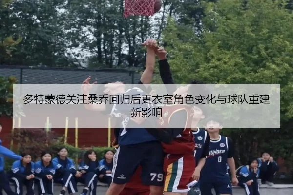 多特蒙德关注桑乔回归后更衣室角色变化与球队重建新影响 - kaiyun